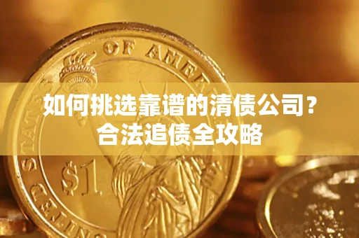 北京如何挑选靠谱的清债公司？合法追债全攻略
