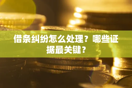 北京借条纠纷怎么处理？哪些证据最关键？