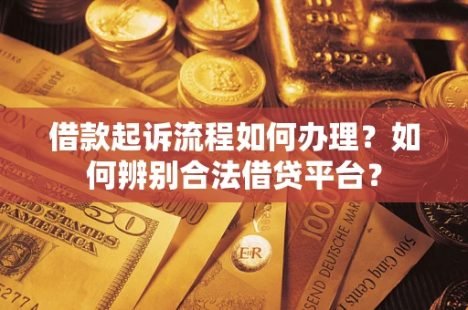 北京借款起诉流程如何办理？如何辨别合法借贷平台？