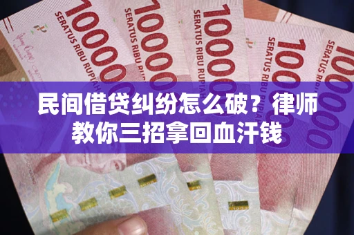 北京民间借贷纠纷怎么破？律师教你三招拿回血汗钱