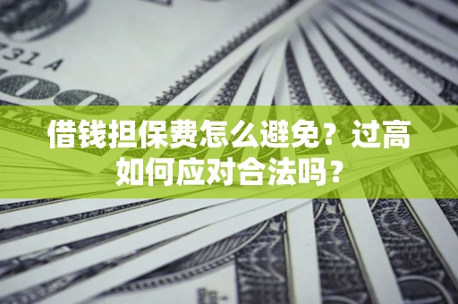 北京借钱担保费怎么避免？过高如何应对合法吗？