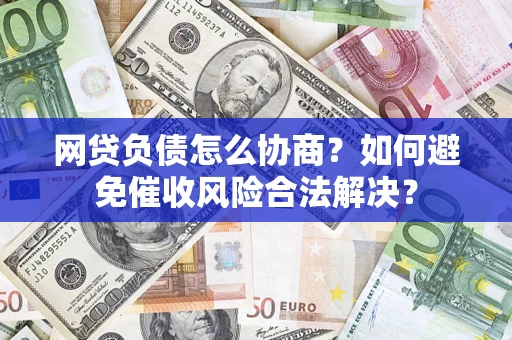 北京网贷负债怎么协商？如何避免催收风险合法解决？