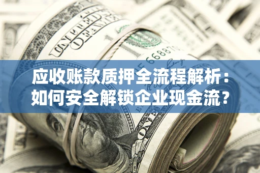 北京应收账款质押全流程解析：如何安全解锁企业现金流？