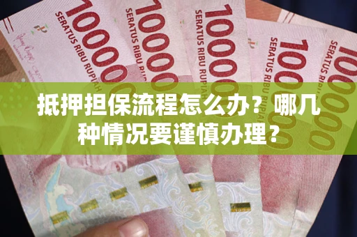 北京抵押担保流程怎么办？哪几种情况要谨慎办理？