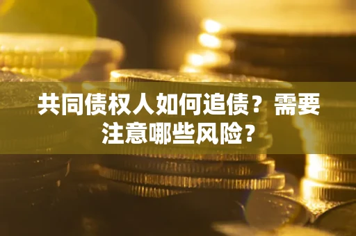 北京共同债权人如何追债？需要注意哪些风险？
