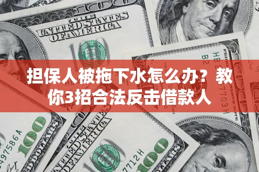 北京担保人被拖下水怎么办？教你3招合法反击借款人