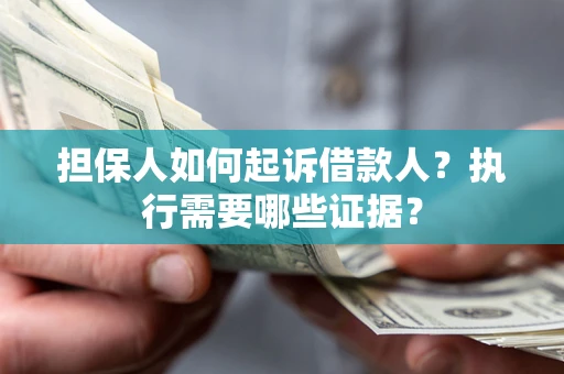 北京担保人如何起诉借款人？执行需要哪些证据？