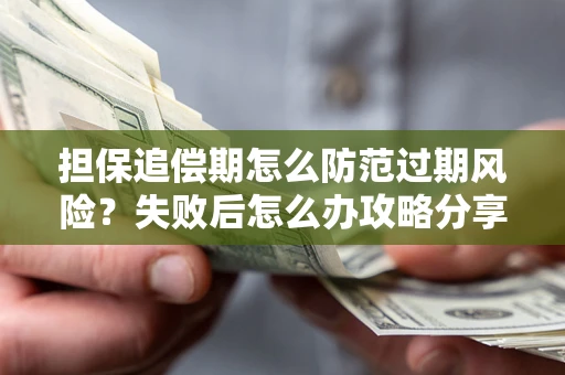 北京担保追偿期怎么防范过期风险？失败后怎么办攻略分享