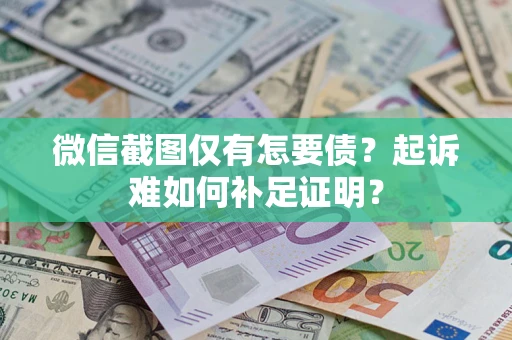 北京微信截图仅有怎要债？起诉难如何补足证明？