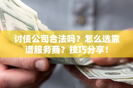 北京讨债公司合法吗？怎么选靠谱服务商？技巧分享！
