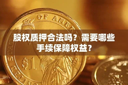 北京股权质押合法吗？需要哪些手续保障权益？
