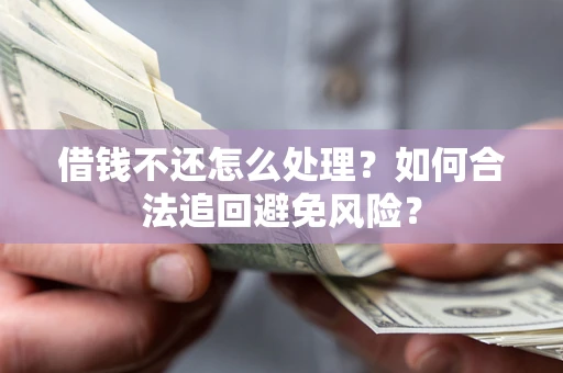 北京借钱不还怎么处理？如何合法追回避免风险？