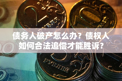 北京债务人破产怎么办？债权人如何合法追偿才能胜诉？