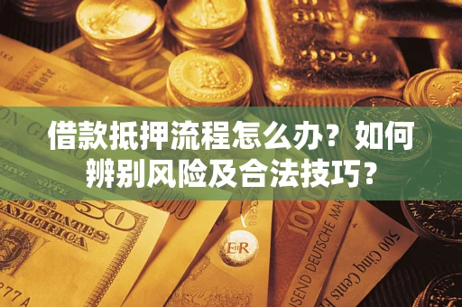 北京借款抵押流程怎么办？如何辨别风险及合法技巧？
