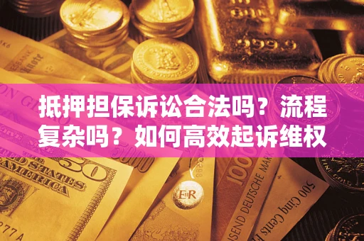 北京抵押担保诉讼合法吗？流程复杂吗？如何高效起诉维权？