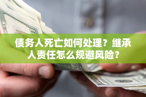北京债务人死亡如何处理？继承人责任怎么规避风险？