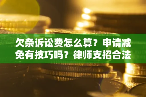 北京欠条诉讼费怎么算？申请减免有技巧吗？律师支招合法省钱