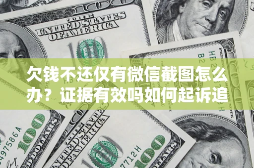 北京欠钱不还仅有微信截图怎么办？证据有效吗如何起诉追回欠款？