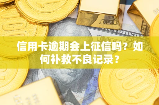 北京信用卡逾期会上征信吗？如何补救不良记录？