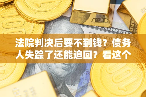 北京法院判决后要不到钱？债务人失踪了还能追回？看这个方法！