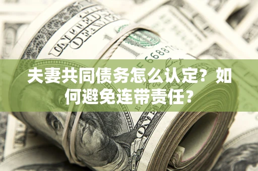 北京夫妻共同债务怎么认定？如何避免连带责任？