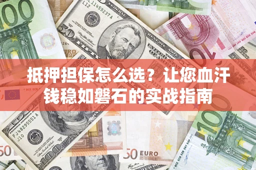 北京抵押担保怎么选？让您血汗钱稳如磐石的实战指南