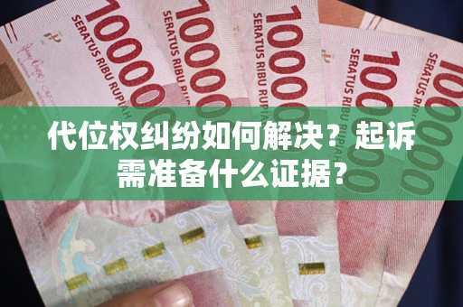 北京代位权纠纷如何解决？起诉需准备什么证据？