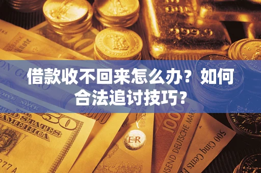 北京借款收不回来怎么办？如何合法追讨技巧？