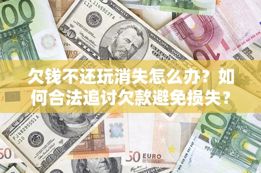 北京欠钱不还玩消失怎么办？如何合法追讨欠款避免损失？