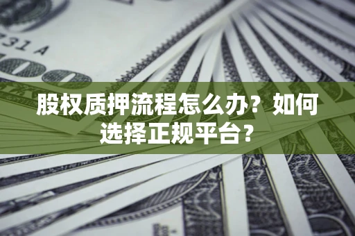 北京股权质押流程怎么办？如何选择正规平台？