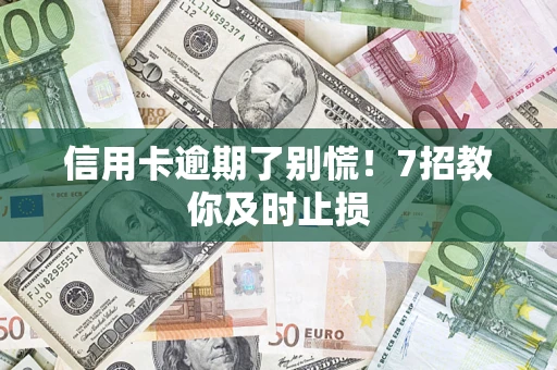 北京信用卡逾期了别慌！7招教你及时止损