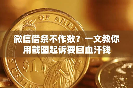 北京微信借条不作数？一文教你用截图起诉要回血汗钱