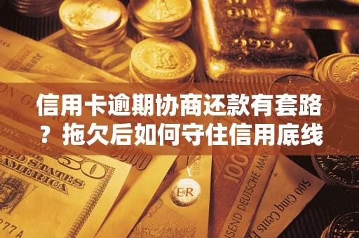 北京信用卡逾期协商还款有套路？拖欠后如何守住信用底线？