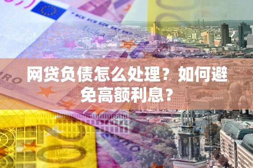 北京网贷负债怎么处理？如何避免高额利息？
