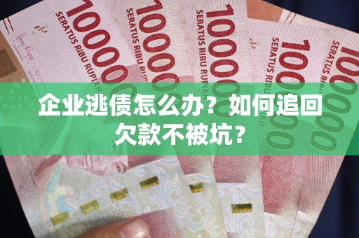 北京企业逃债怎么办？如何追回欠款不被坑？