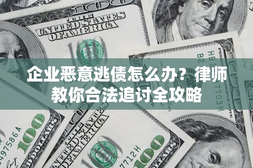 北京企业恶意逃债怎么办？律师教你合法追讨全攻略
