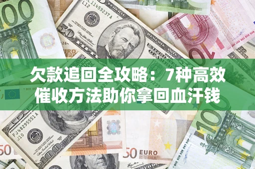 北京欠款追回全攻略：7种高效催收方法助你拿回血汗钱