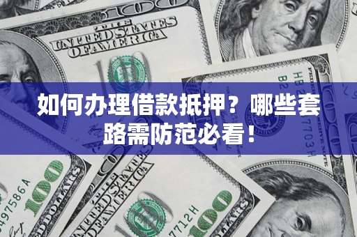 北京如何办理借款抵押？哪些套路需防范必看！
