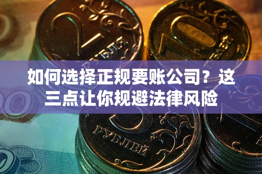 北京如何选择正规要账公司？这三点让你规避法律风险