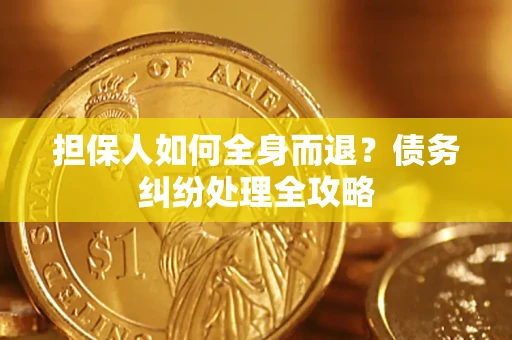 北京担保人如何全身而退？债务纠纷处理全攻略