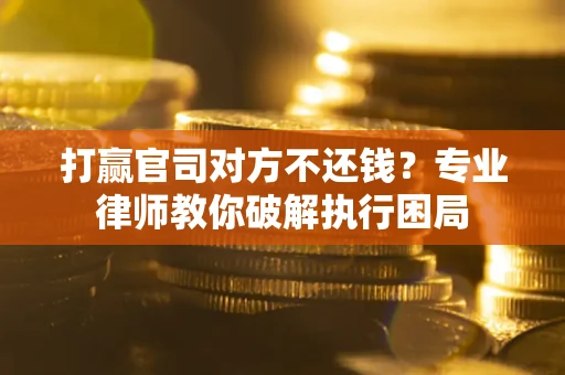北京打赢官司对方不还钱？专业律师教你破解执行困局