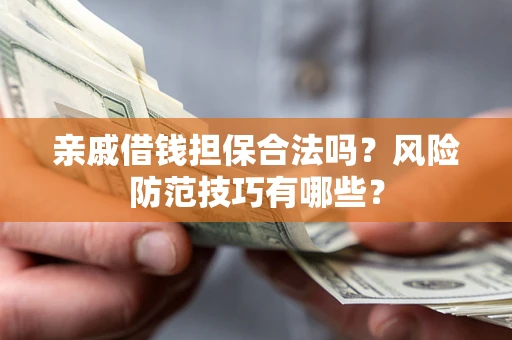 北京亲戚借钱担保合法吗？风险防范技巧有哪些？