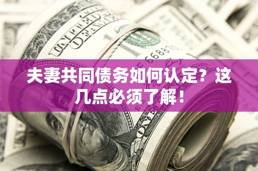 北京夫妻共同债务如何认定？这几点必须了解！