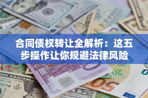 北京合同债权转让全解析：这五步操作让你规避法律风险