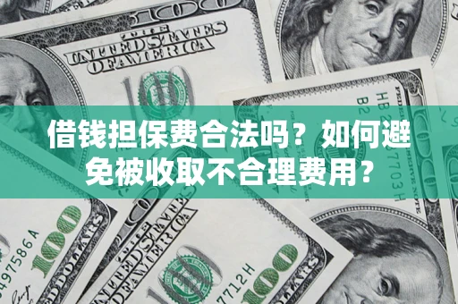北京借钱担保费合法吗？如何避免被收取不合理费用？