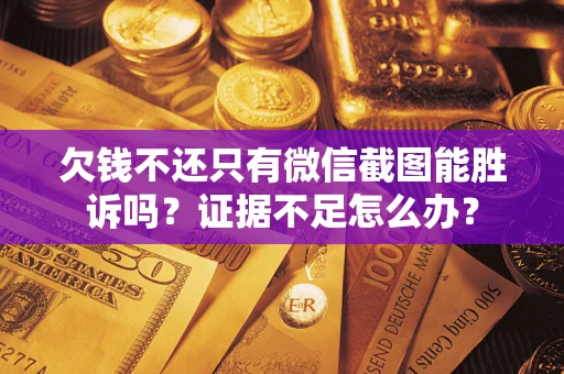 北京欠钱不还只有微信截图能胜诉吗？证据不足怎么办？