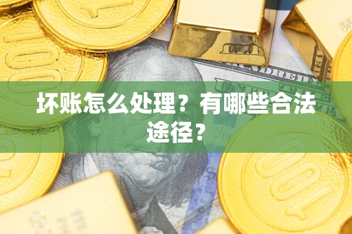 北京坏账怎么处理？有哪些合法途径？