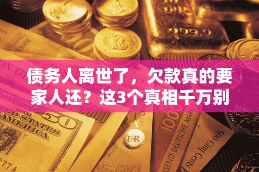 北京债务人离世了，欠款真的要家人还？这3个真相千万别弄错