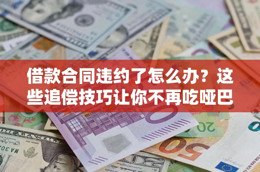 北京借款合同违约了怎么办？这些追偿技巧让你不再吃哑巴亏