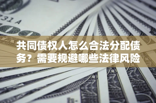 北京共同债权人怎么合法分配债务？需要规避哪些法律风险？